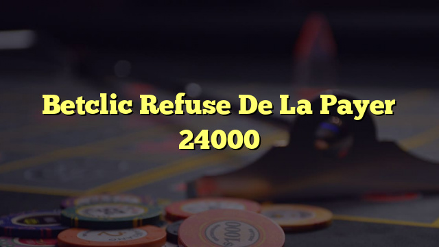 Betclic Refuse De La Payer 24000