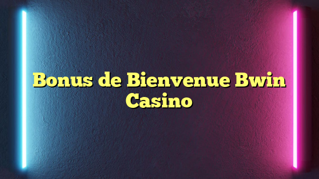 Bonus de Bienvenue Bwin Casino
