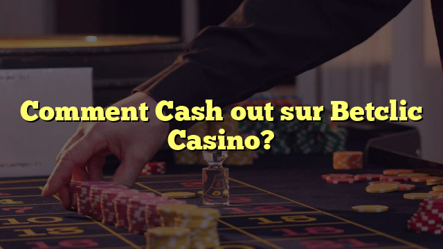 Comment Cash out sur Betclic Casino?