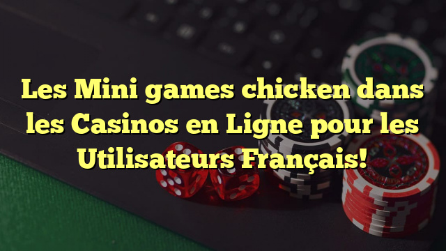Les Mini games chicken dans les Casinos en Ligne pour les Utilisateurs Français!