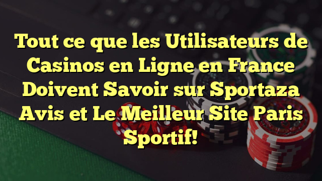 Tout ce que les Utilisateurs de Casinos en Ligne en France Doivent Savoir sur Sportaza Avis et Le Meilleur Site Paris Sportif!