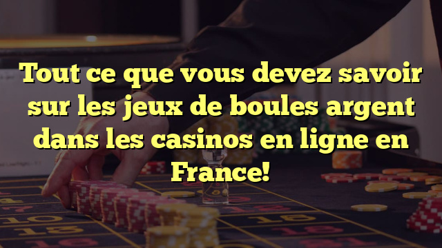 Tout ce que vous devez savoir sur les jeux de boules argent dans les casinos en ligne en France!