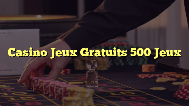 Casino Jeux Gratuits 500 Jeux
