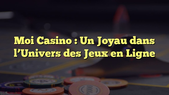 Moi Casino : Un Joyau dans l’Univers des Jeux en Ligne