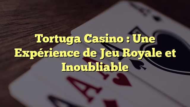 Tortuga Casino : Une Expérience de Jeu Royale et Inoubliable