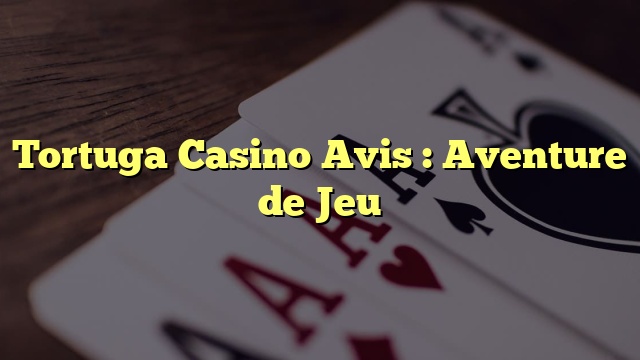 Tortuga Casino Avis : Aventure de Jeu