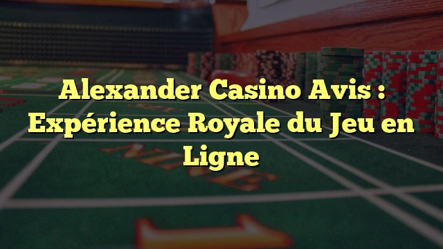 Alexander Casino Avis : Expérience Royale du Jeu en Ligne